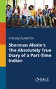 A Study Guide for Sherman Alexie's The Absolutely True Diary of a Part-Time Indian, Gale Cengage Learning