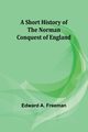 A short history of the Norman Conquest of England, Freeman Edward A.