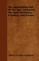 The Approaching End Of The Age - Viewed In The Light Of History, Prophecy, And Science, Guinness Henry Grattan