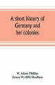 A short history of Germany and her colonies, Alison Phillips W.