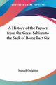 A History of the Papacy from the Great Schism to the Sack of Rome Part Six, Creighton Mandell