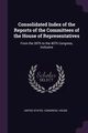 Consolidated Index of the Reports of the Committees of the House of Representatives, United States. Congress. House