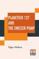 Planetoid 127 And The Sweizer Pump, Wallace Edgar