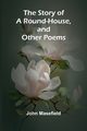 The Story of a Round-House, and Other Poems, Masefield John