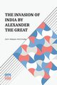 The Invasion Of India By Alexander The Great, McCrindle John Watson