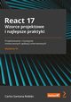 React 17. Wzorce projektowe i najlepsze praktyki. Projektowanie i rozwijanie nowoczesnych aplikacji internetowych. Wydanie III, Carlos Santana Roldn