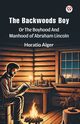 The Backwoods Boy Or The Boyhood And Manhood Of Abraham Lincoln, Alger Horatio