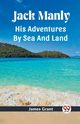 Jack Manly His Adventures By Sea And Land, Grant James