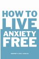 How to Live Anxiety Free, Cole Geoffrey A