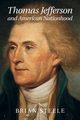 Thomas Jefferson and American Nationhood, Steele Brian