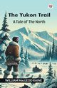 The Yukon Trail A Tale Of The North, Raine William Macleod