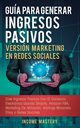 Gua Para Generar Ingresos Pasivos Versin Marketing en Redes Sociales, Mastery Income