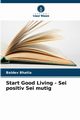 Start Good Living - Sei positiv Sei mutig, Bhatia Baldev