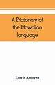 A dictionary of the Hawaiian language, to which is appended an English-Hawaiian vocabulary and a chronological table of remarkable events, Andrews Lorrin