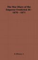 The War Diary of the Emperor Frederick III - 1870 - 1871, 