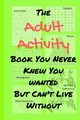 The Adult Activity Book You Never Knew You Wanted But Can't Live Without, Adams Tamara L