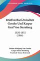 Briefwechsel Zwischen Goethe Und Kaspar Graf Von Sternberg, Goethe Johann Wolfgang Von