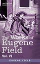 The Works of Eugene Field Vol. VI, Field Eugene