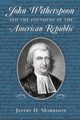 John Witherspoon and the Founding of the American Republic, Morrison Jeffry H.