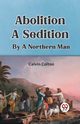 Abolition A Sedition By A Northern Man, Colton Calvin