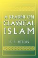 A Reader on Classical Islam, Peters Francis Edward