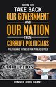 How to Take Back Our Government and Our Nation from Corrupt Politicians, Grant Lennox John