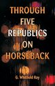 Through Five Republics on Horseback, Ray G. Whitfield