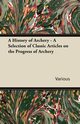 A History of Archery - A Selection of Classic Articles on the Progress of Archery, Various