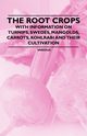 The Root Crops - With Information on Turnips, Swedes, Mangolds, Carrots, Kohlrabi and Their Cultivation, Various