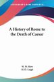 A History of Rome to the Death of Caesar, How W. W.