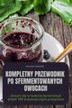 KOMPLETNY PRZEWODNIK PO SFERMENTOWANYCH OWOCACH, MALWINA MAZUREK