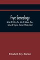 Frye Genealogy; Adrian Of Kittery, Me., John Of Andover, Mass., Joshua Of Virginia, Thomas Of Rhode Island, Frye Barker Elizabeth