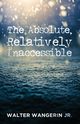 The Absolute, Relatively Inaccessible, Wangerin Walter Jr.