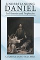 Understanding Daniel Its Histories and Prophecies, Duff Th.D. Ph.D. Clarence