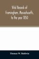 Vital records of Framingham, Massachusetts, to the year 1850, W. Baldwin Thomas