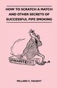 How to Scratch a Match and Other Secrets of Successful Pipe Smoking, Faught Millard C.