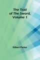 The Trail of the Sword, Volume 1, Parker Gilbert