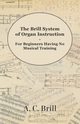 The Brill System of Organ Instruction - For Beginners Having No Musical Training - With Registrations for the Hammond Organ, Pipe Organ, and Directions for the use of the Hammond Solovox, Brill A. C.