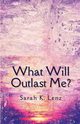 What Will Outlast Me?, Lenz Sarah K