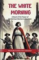 The White Morning A Novel of the Power of the German Women in Wartime, Atherton Gertrude Franklin Horn