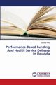 Performance-Based Funding And Health Service Delivery In Rwanda, Willy Uwizeye