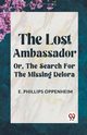 The Lost Ambassador Or, The Search For The Missing Delora, Phillips Oppenheim E.
