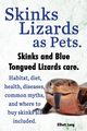 Skinks Lizards as Pets. Blue Tongued Skinks and Other Skinks Care. Habitat, Diet, Common Myths, Diseases and Where to Buy Skinks All Included, Lang Elliott
