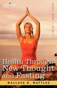 Health Through New Thought and Fasting, Wattles Wallace D.