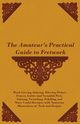 The Amateur's Practical Guide to Fretwork, Wood Carving, Inlaying, Mitreing Picture Frames, Lattice and Verandah Work, Staining, Varnishing, Polishing, and Many Useful Receipts, with Numerous Illustrations of Tools and Designs, Anon
