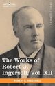 The Works of Robert G. Ingersoll, Vol. XII (in 12 Volumes), Ingersoll Robert Green