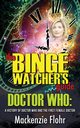 The Binge Watcher's Guide Dr. Who A History of Dr. Who and the First Female Doctor, Flohr Mackenzie