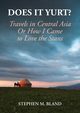 Does it Yurt? Travels in Central Asia  Or  How I Came to Love the Stans, Bland Stephen M