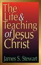 The Life and Teaching of Jesus Christ, Stewart James S.