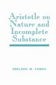 Aristotle on Nature and Incomplete Substance, Cohen Sheldon M.